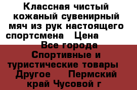 Классная чистый кожаный сувенирный мяч из рук настоящего спортсмена › Цена ­ 1 000 - Все города Спортивные и туристические товары » Другое   . Пермский край,Чусовой г.